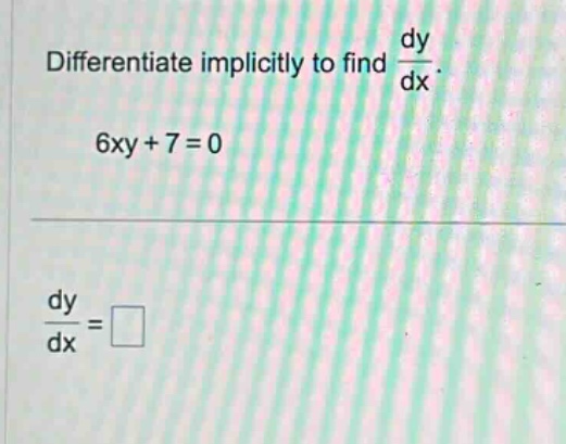 differentiate implicitly to find $\frac{dy}{dx}$. 6xy + 7 = 0 $\frac{dy}{dx}=square$
