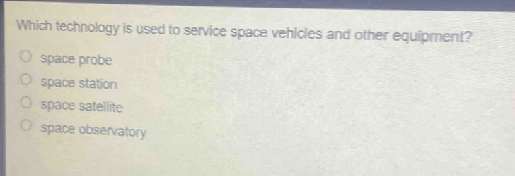 which technology is used to service space vehicles and other equipment?\no space probe\no space station\no space satellite\no space observatory