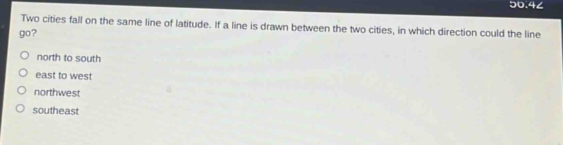 two cities fall on the same line of latitude. if a line is drawn between the two cities, in which direction could the line go?\n north to south\n east to west\n northwest\n southeast