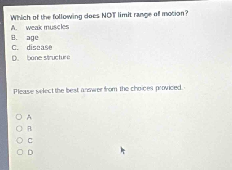 which of the following does not limit range of motion? a. weak muscles b. age c. disease d. bone structure please select the best answer from the choices provided.