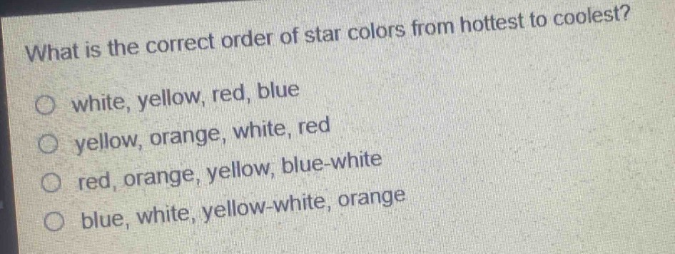 what is the correct order of star colors from hottest to coolest?\no white, yellow, red, blue\no yellow, orange, white, red\no red, orange, yellow, blue - white\no blue, white, yellow - white, orange