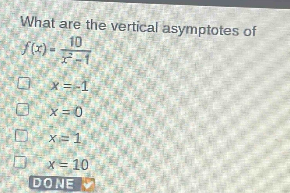 what are the vertical asymptotes of $f(x)=\frac{10}{x^{2}-1}$\n$x = - 1$\n$x = 0$\n$x = 1$\n$x = 10$\ndone