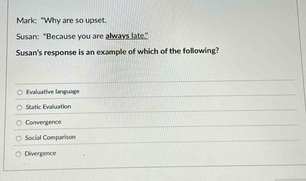 mark: \why are so upset. susan: \because you are always late.\ susans response is an example of which of the following? evaluative language static evaluation convergence social comparison divergence