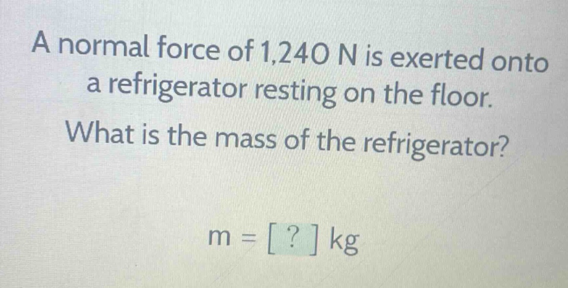 a normal force of 1,240 n is exerted onto a refrigerator resting on the floor. what is the mass of the refrigerator? m = ? kg