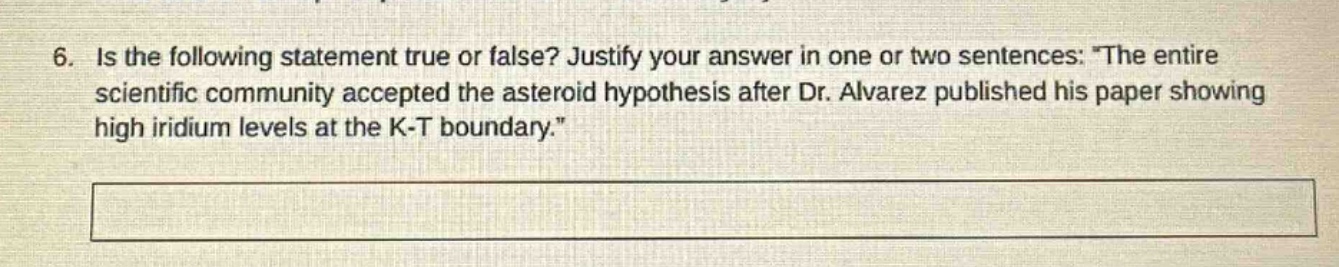 6. is the following statement true or false? justify your answer in one or two sentences: the entire scientific community accepted the asteroid hypothesis after dr. alvarez published his paper showing high iridium levels at the k - t boundary.