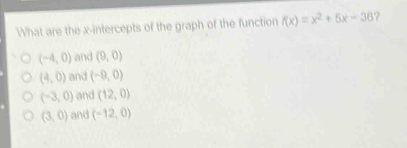 what are the x - intercepts of the graph of the function (f(x)=x^{2}+5x - 36)?\n(-4, 0) and (9, 0)\n(4, 0) and (-9, 0)\n(-3, 0) and (12, 0)\n(3, 0) and (-12, 0)