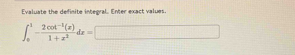 evaluate the definite integral. enter exact values.\n int_{0}^{1}-\frac{2cot^{-1}(x)}{1 + x^{2}}dx=
