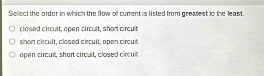 select the order in which the flow of current is listed from greatest to the least. closed circuit, open circuit, short circuit short circuit, closed circuit, open circuit open circuit, short circuit, closed circuit