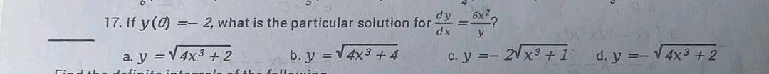 17. if $y(0)= - 2$, what is the particular solution for $\frac{dy}{dx}=\frac{6x^{2}}{y}$?\n a. $y = sqrt{4x^{3}+2}$ b. $y=sqrt{4x^{3}+4}$ c. $y=-2sqrt{x^{3}+1}$ d. $y =-sqrt{4x^{3}+2}$
