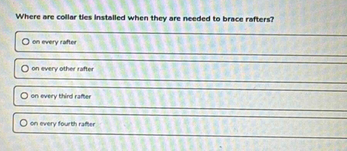 where are collar ties installed when they are needed to brace rafters?\n on every rafter\n on every other rafter\n on every third rafter\n on every fourth rafter