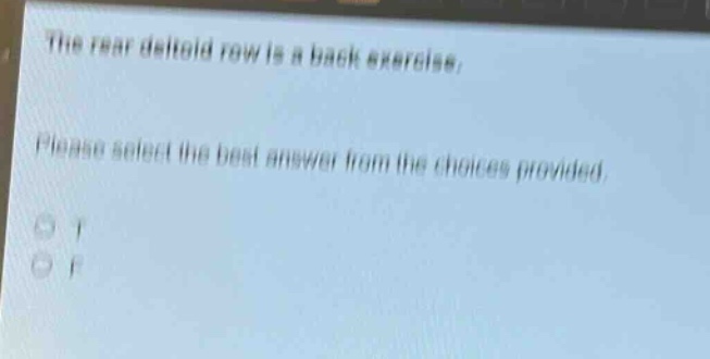 the rear deltoid row is a back exercise. please select the best answer from the choices provided. o t o f