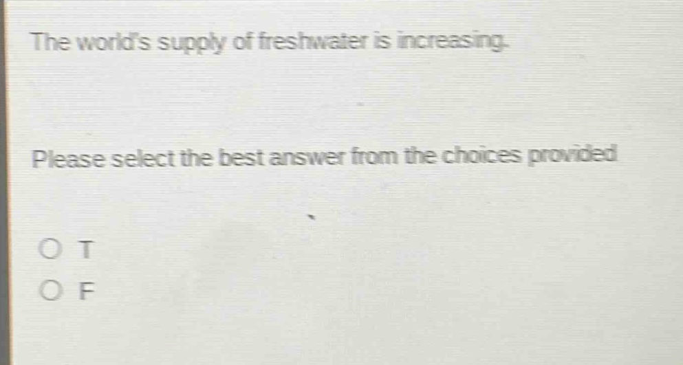 the worlds supply of freshwater is increasing. please select the best answer from the choices provided. o t o f