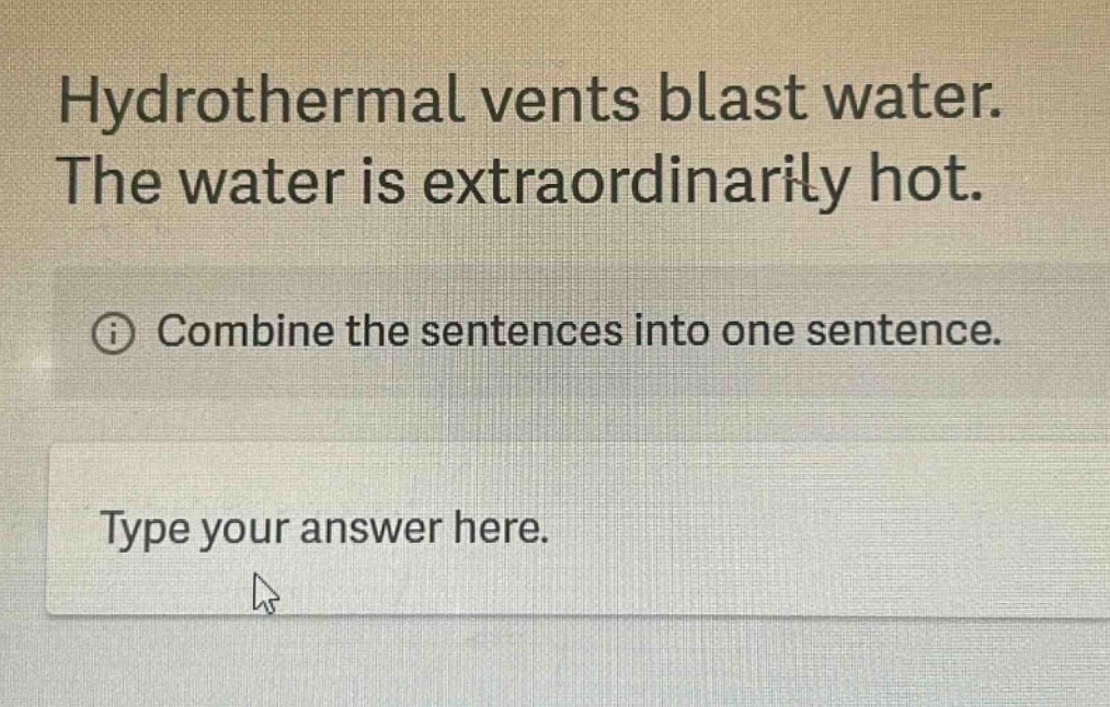 hydrothermal vents blast water. the water is extraordinarily hot. combine the sentences into one sentence. type your answer here.