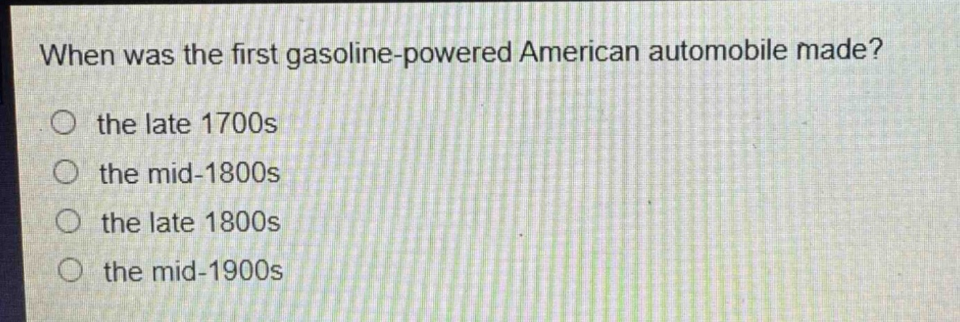when was the first gasoline - powered american automobile made?\no the late 1700s\no the mid - 1800s\no the late 1800s\no the mid - 1900s