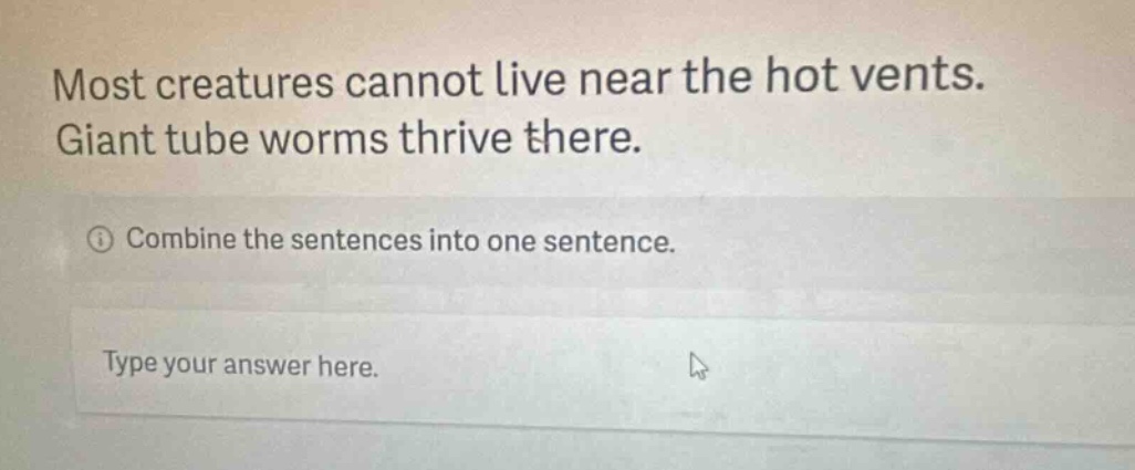 most creatures cannot live near the hot vents. giant tube worms thrive there. combine the sentences into one sentence. type your answer here.