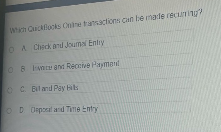 which quickbooks online transactions can be made recurring?\na. check and journal entry\nb. invoice and receive payment\nc. bill and pay bills\nd. deposit and time entry