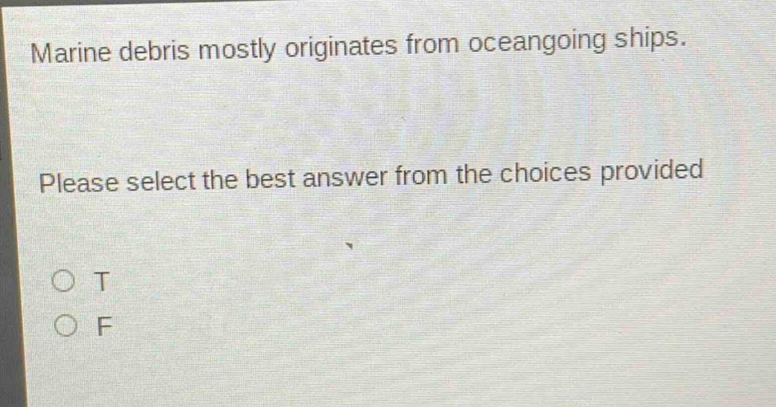marine debris mostly originates from oceangoing ships. please select the best answer from the choices provided. o t o f