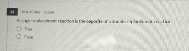 14 true or false 1 point a single replacement reaction is the opposite of a double replacement reaction. true false