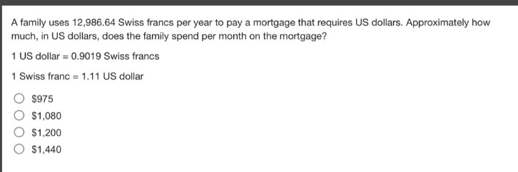 a family uses 12,986.64 swiss francs per year to pay a mortgage that requires us dollars. approximately how much, in us dollars, does the family spend per month on the mortgage?\n1 us dollar = 0.9019 swiss francs\n1 swiss franc = 1.11 us dollar\n$975\n$1,080\n$1,200\n$1,440