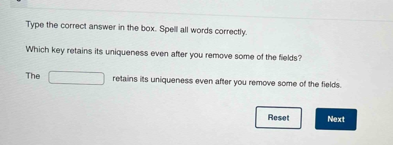 type the correct answer in the box. spell all words correctly. which key retains its uniqueness even after you remove some of the fields? the retains its uniqueness even after you remove some of the fields.