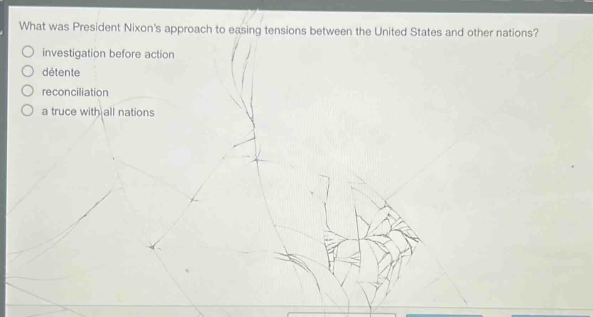 what was president nixons approach to easing tensions between the united states and other nations?\ninvestigation before action\ndétente\nreconciliation\na truce with all nations