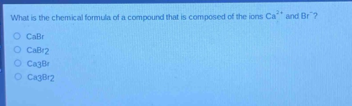 what is the chemical formula of a compound that is composed of the ions ca²⁺ and br⁻?\ncabr\ncabr2\nca3br\nca3br2