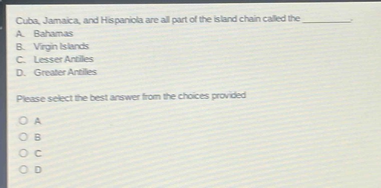 cuba, jamaica, and hispaniola are all part of the island chain called the __________. a. bahamas b. virgin islands c. lesser antilles d. greater antilles please select the best answer from the choices provided. o a o b o c o d