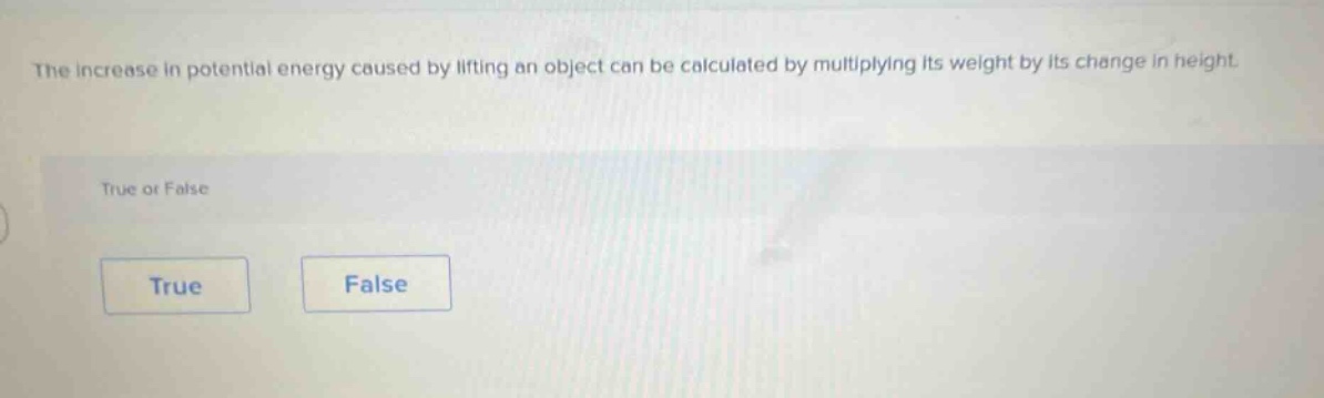 the increase in potential energy caused by lifting an object can be calculated by multiplying its weight by its change in height. true or false