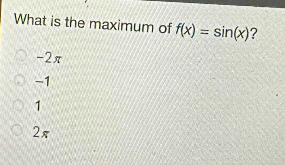 what is the maximum of $f(x)=sin(x)$?\n- $-2pi$\n- $-1$\n- $1$\n- $2pi$