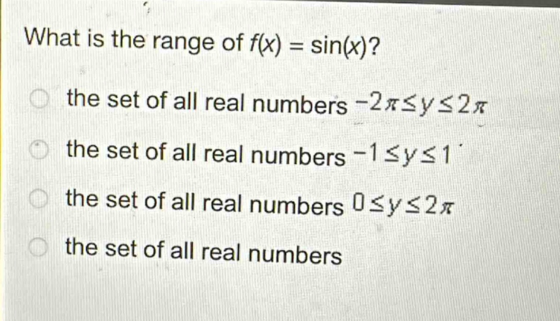 what is the range of f(x) = sin(x)?\nthe set of all real numbers -2π≤y≤2π\nthe set of all real numbers -1≤y≤1\nthe set of all real numbers 0≤y≤2π\nthe set of all real numbers