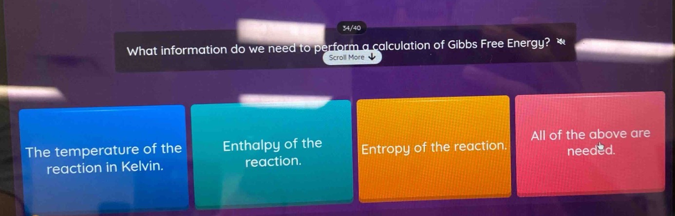 what information do we need to perform a calculation of gibbs free energy? the temperature of the reaction in kelvin. enthalpy of the reaction. entropy of the reaction. all of the above are needed.