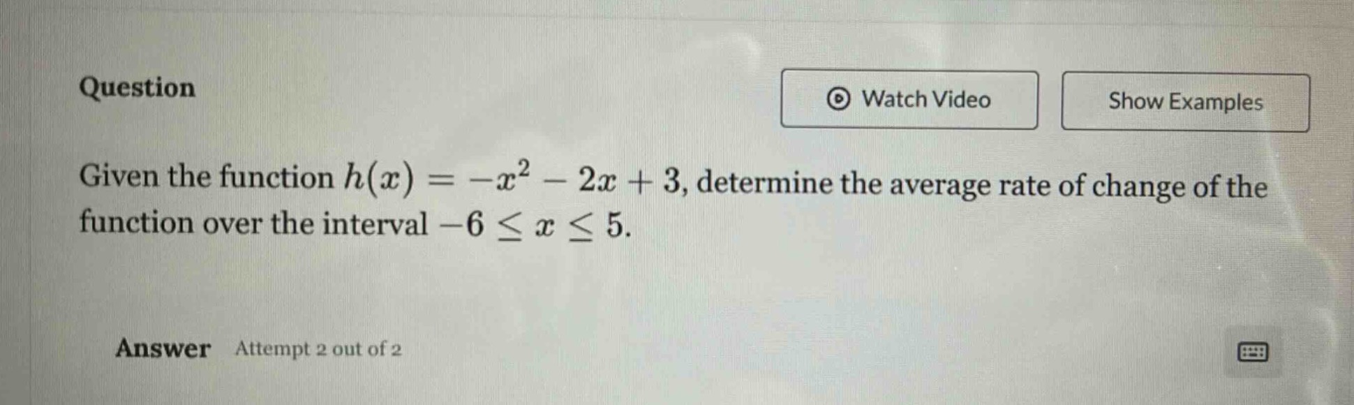 question given the function $h(x)=-x^{2}-2x + 3$, determine the average rate of change of the function over the interval $-6leq xleq5$. answer attempt 2 out of 2