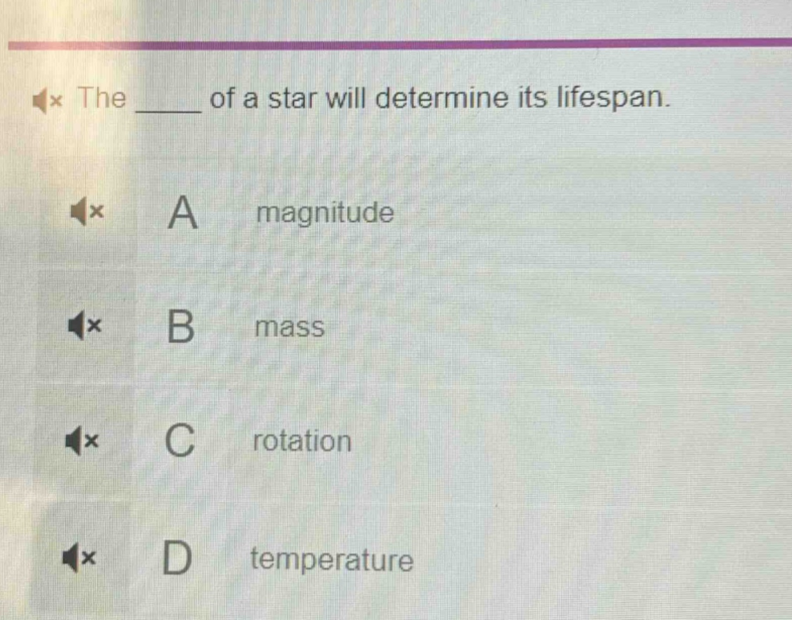 the ____ of a star will determine its lifespan.\na magnitude\nb mass\nc rotation\nd temperature
