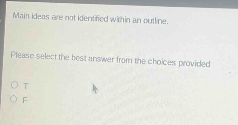 main ideas are not identified within an outline. please select the best answer from the choices provided\no t\no f