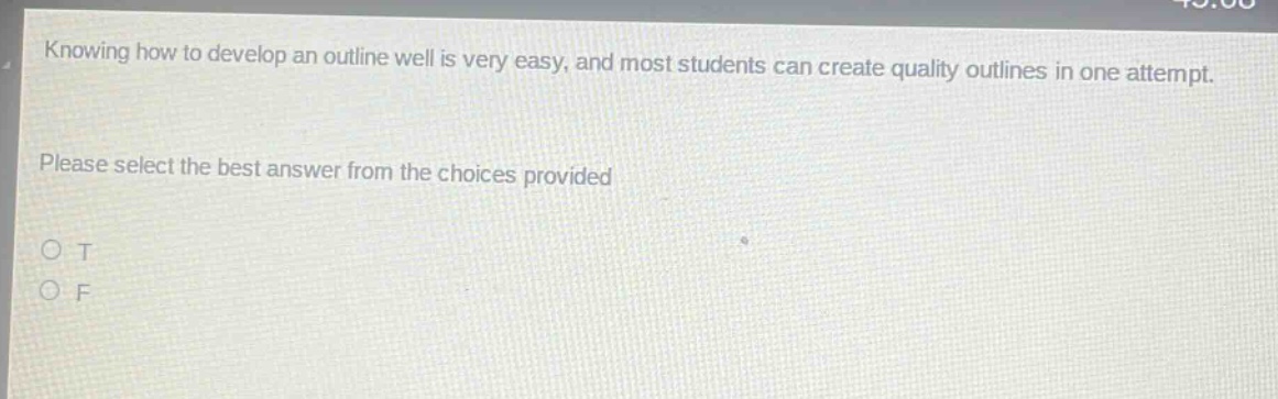 knowing how to develop an outline well is very easy, and most students can create quality outlines in one attempt. please select the best answer from the choices provided\no t\no f