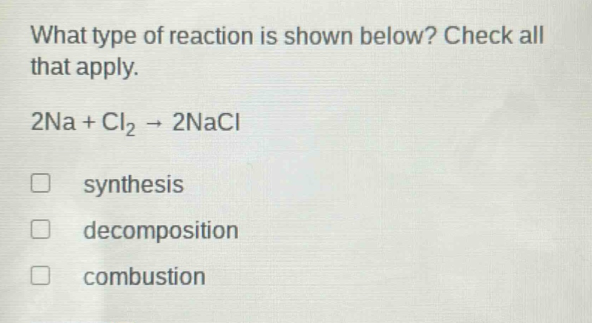 what type of reaction is shown below? check all that apply.\n2na + cl₂ → 2nacl\nsynthesis\ndecomposition\ncombustion