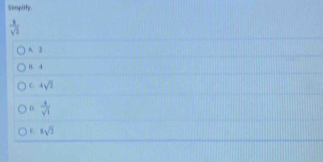 simplify.\n$\frac{8}{sqrt{2}}$\na. 2\nb. 4\nc. $4sqrt{2}$\nd. $\frac{4}{sqrt{1}}$\ne. $8sqrt{2}$