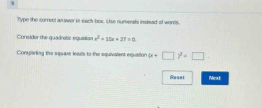 type the correct answer in each box. use numerals instead of words. consider the quadratic equation $x^{2}+10x + 27 = 0$. completing the square leads to the equivalent equation $(x+square)^{2}=square$.