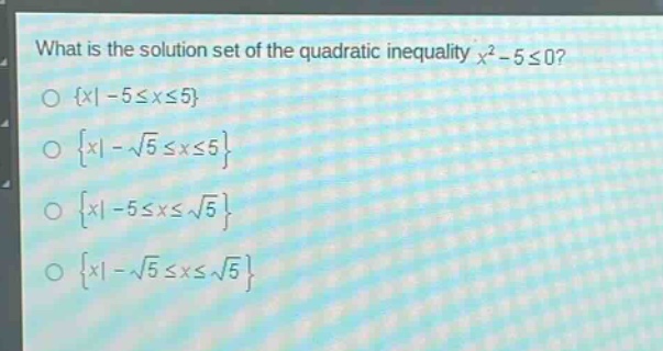 what is the solution set of the quadratic inequality $x^{2}-5leq0$?\n${x|-5leq xleq5}$\n${x|-sqrt{5}leq xleq5}$\n${x|-5leq xleqsqrt{5}}$\n${x|-sqrt{5}leq xleqsqrt{5}}$