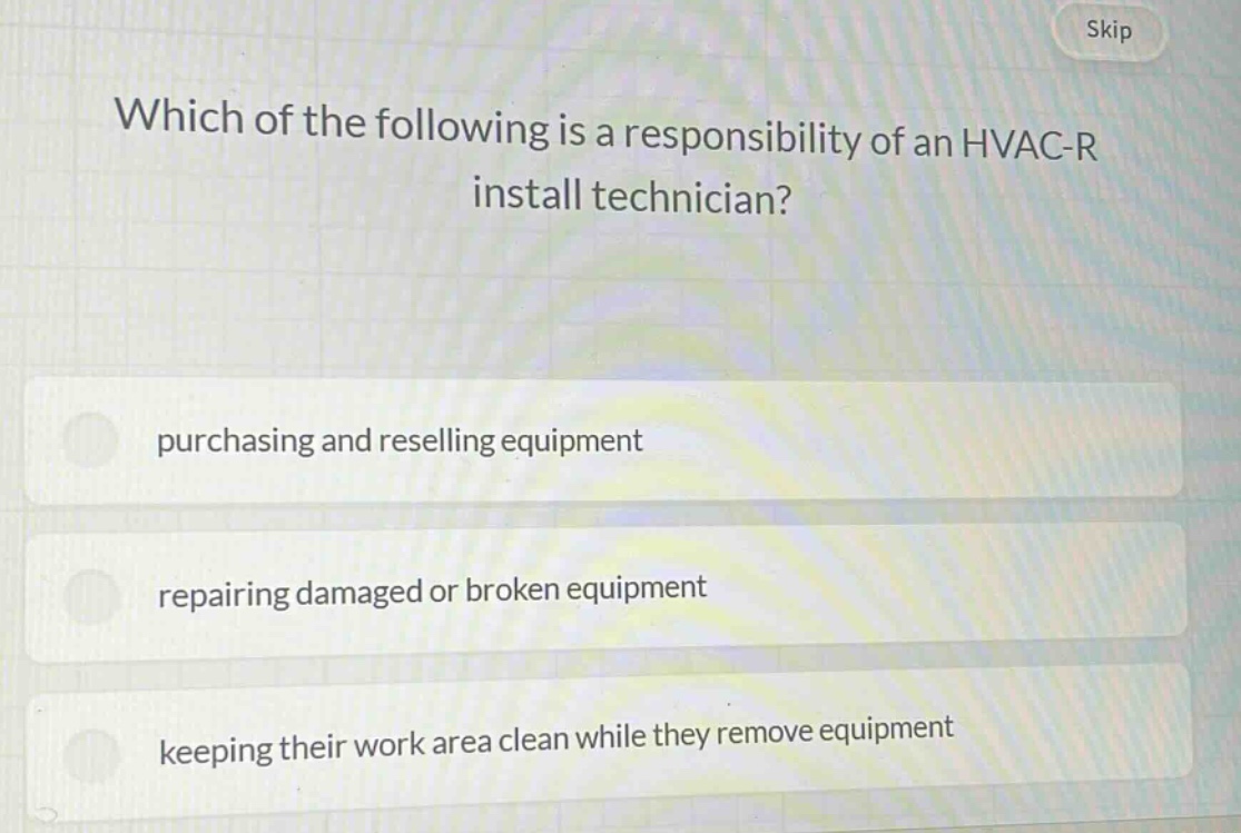 which of the following is a responsibility of an hvac - r install technician?\npurchasing and reselling equipment\nrepairing damaged or broken equipment\nkeeping their work area clean while they remove equipment
