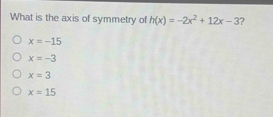 what is the axis of symmetry of $h(x)=-2x^{2}+12x - 3$?\n$x=-15$\n$x=-3$\n$x = 3$\n$x=15$