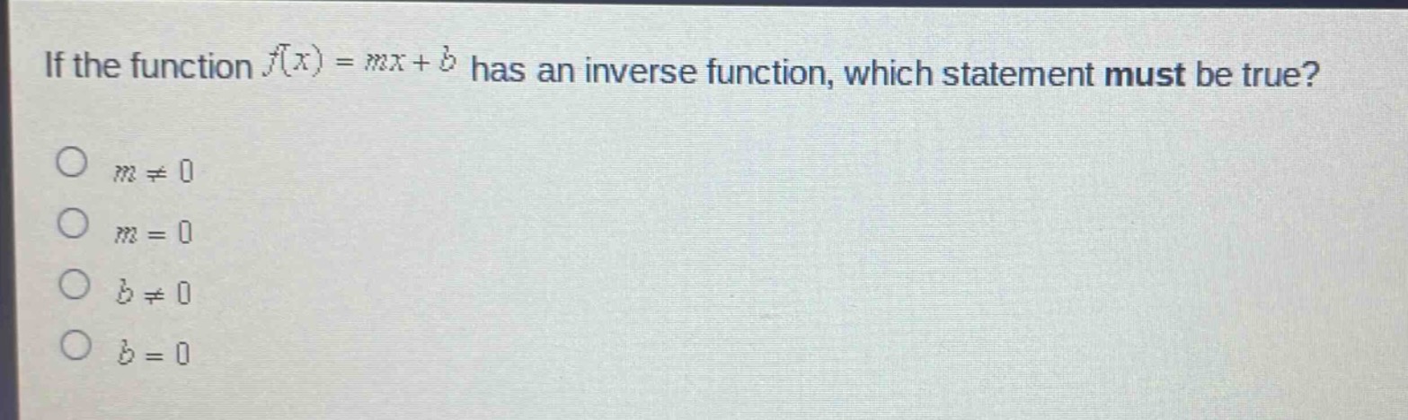 if the function (f(x)=mx + b) has an inverse function, which statement must be true?\n(m\neq0)\n(m = 0)\n(b\neq0)\n(b = 0)