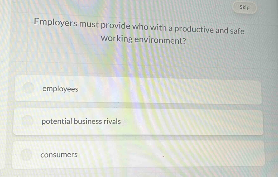 employers must provide who with a productive and safe working environment?\nemployees\npotential business rivals\nconsumers