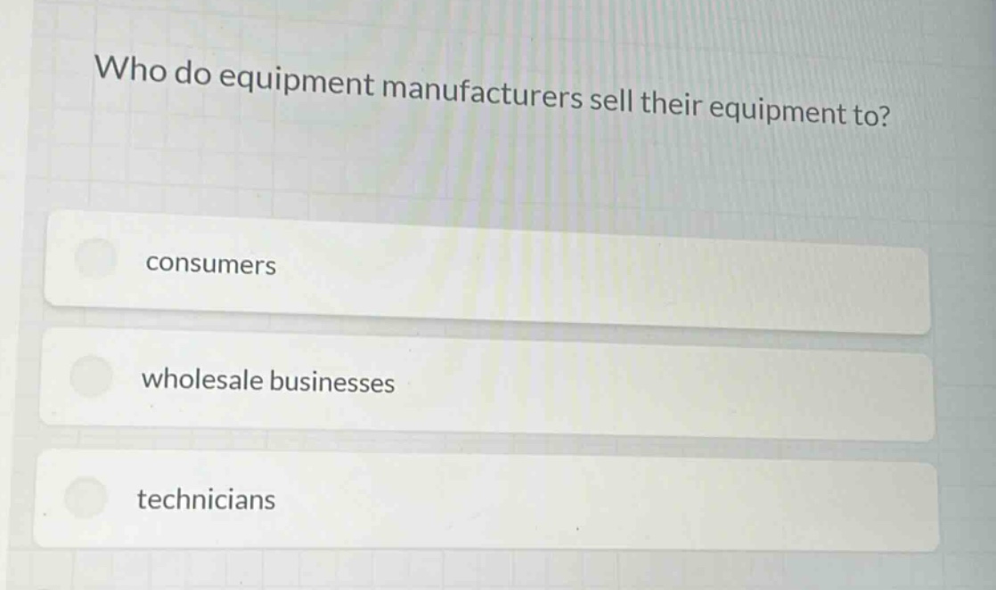 who do equipment manufacturers sell their equipment to?\nconsumers\nwholesale businesses\ntechnicians