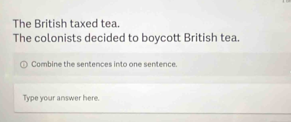 the british taxed tea. the colonists decided to boycott british tea. combine the sentences into one sentence. type your answer here.