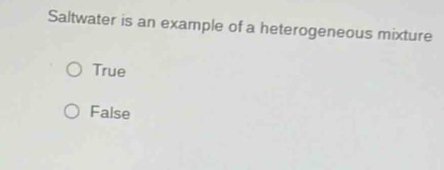 saltwater is an example of a heterogeneous mixture\n○ true\n○ false