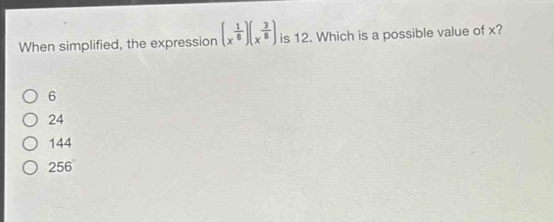 when simplified, the expression $(x^{\frac{1}{8}})(x^{\frac{3}{8}})$ is 12. which is a possible value of x?\n6\n24\n144\n256