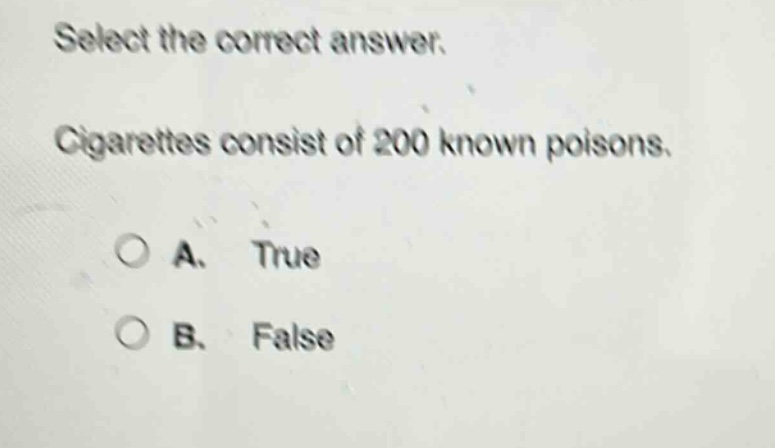 select the correct answer. cigarettes consist of 200 known poisons. a. true b. false
