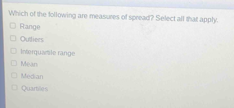 which of the following are measures of spread? select all that apply.\nrange\noutliers\ninterquartile range\nmean\nmedian\nquartiles