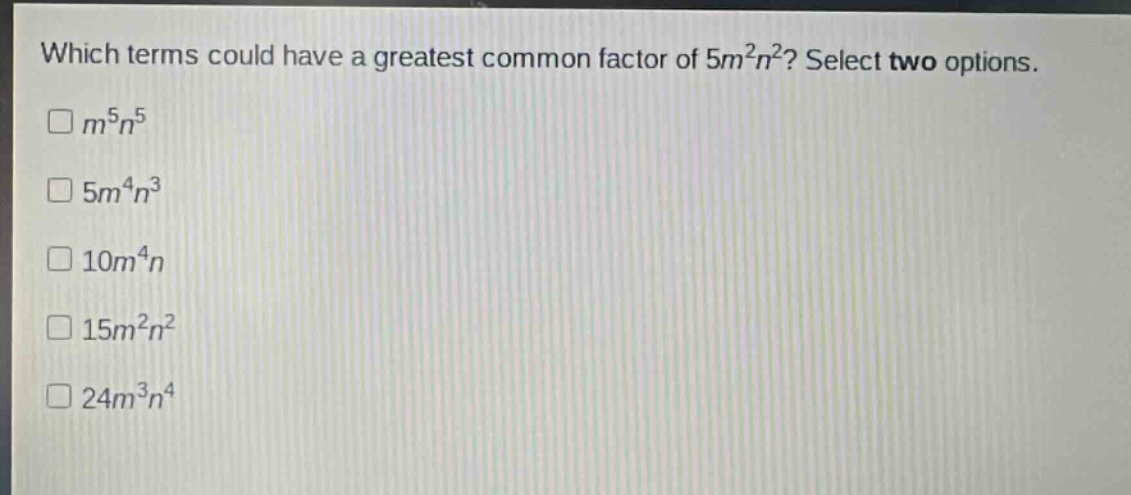 which terms could have a greatest common factor of 5m²n²? select two options.\n□m⁵n⁵\n□5m⁴n³\n□10m⁴n\n□15m²n²\n□24m³n⁴